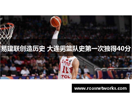 易建联创造历史 大连男篮队史第一次独得40分